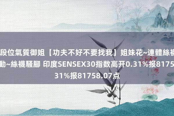 高段位氣質御姐【功夫不好不要找我】姐妹花~連體絲襪~大奶晃動~絲襪騷腳 印度SENSEX30指数高开0.31%报81758.07点